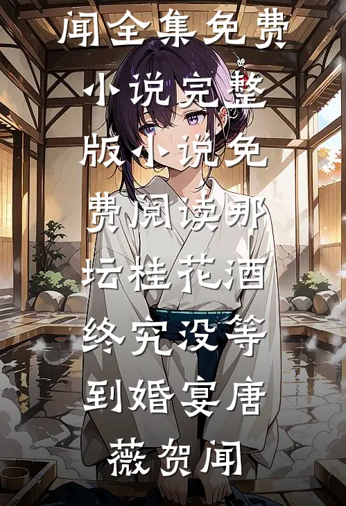 那坛桂花酒，终究没等到婚宴(唐薇贺闻)全集免费小说_完整版小说免费阅读那坛桂花酒，终究没等到婚宴唐薇贺闻
