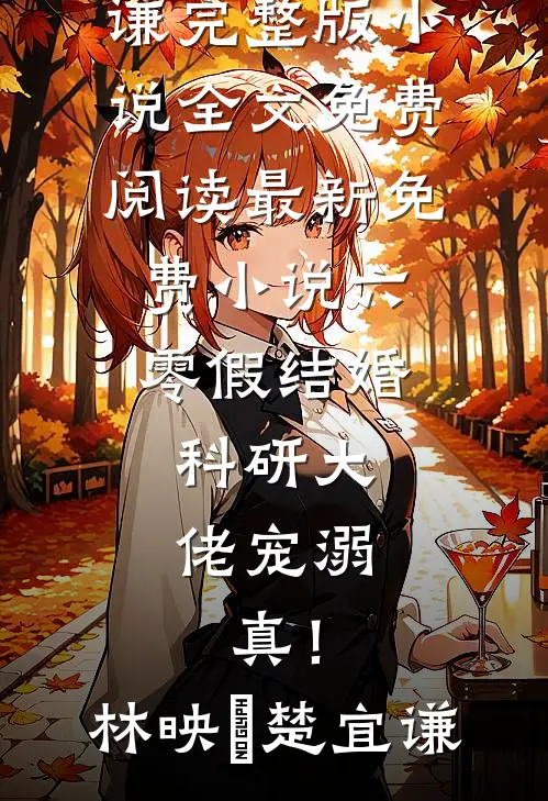 六零假结婚，科研大佬宠溺，真！林映晞楚宜谦完整版小说全文免费阅读_最新免费小说六零假结婚，科研大佬宠溺，真！林映晞楚宜谦