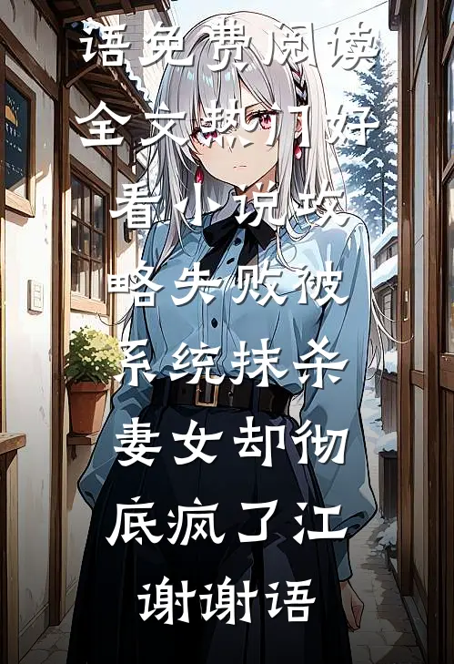 攻略失败被系统抹杀，妻女却彻底疯了(江谢谢语)免费阅读全文_热门好看小说攻略失败被系统抹杀，妻女却彻底疯了江谢谢语