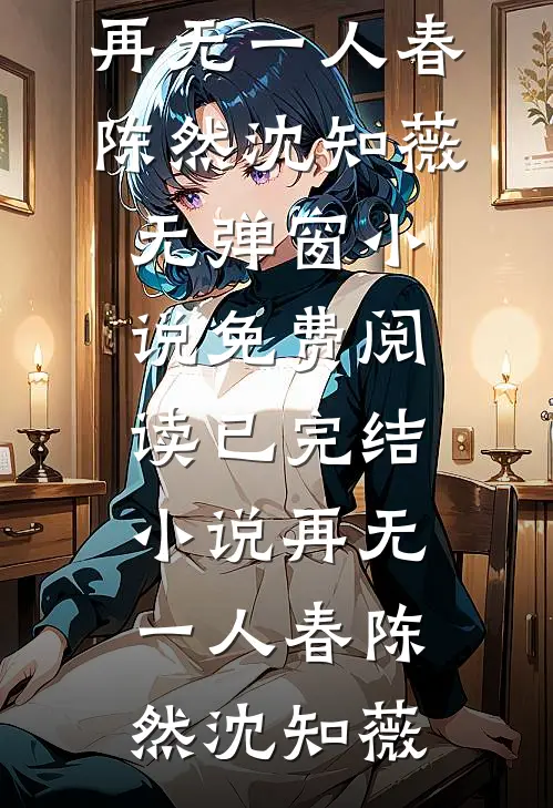 再无一人春陈然沈知薇无弹窗小说免费阅读_已完结小说再无一人春(陈然沈知薇)