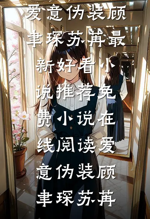 爱意伪装顾聿琛苏苒最新好看小说推荐_免费小说在线阅读爱意伪装顾聿琛苏苒