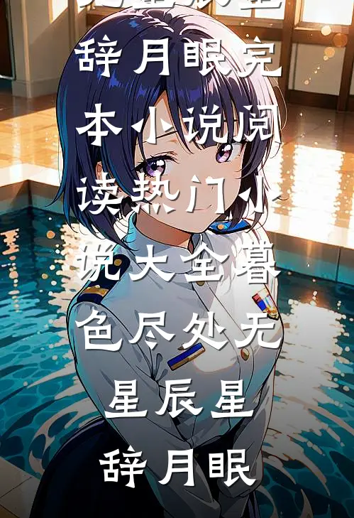 暮色尽处无星辰(星辞月眠)完本小说阅读_热门小说大全暮色尽处无星辰(星辞月眠)