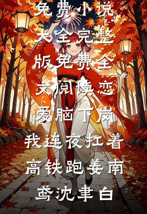 恋爱脑下岗，我连夜扛着高铁跑姜南鸢沈聿白免费小说大全_完整版免费全文阅读恋爱脑下岗，我连夜扛着高铁跑(姜南鸢沈聿白)