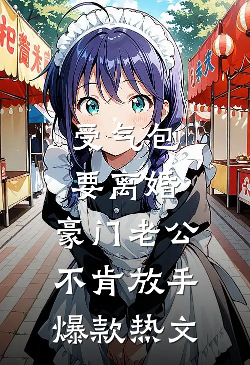 受气包要离婚，豪门老公不肯放手爆款热文