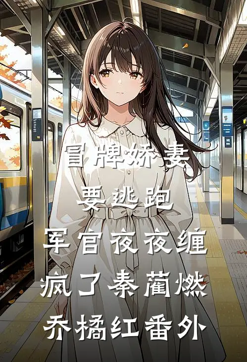 冒牌娇妻要逃跑，军官夜夜缠疯了秦蔺燃乔橘红番外