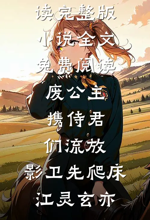 废公主携侍君们流放，影卫先爬床(江灵玄亦)小说全文免费阅读_完整版小说全文免费阅读废公主携侍君们流放，影卫先爬床(江灵玄亦)