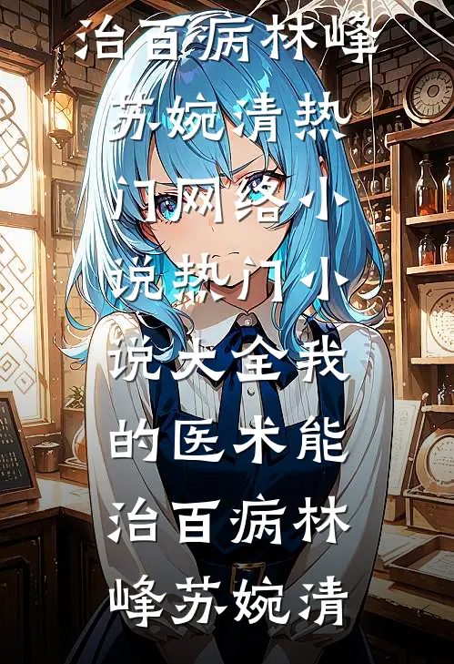 我的医术能治百病林峰苏婉清热门网络小说_热门小说大全我的医术能治百病林峰苏婉清
