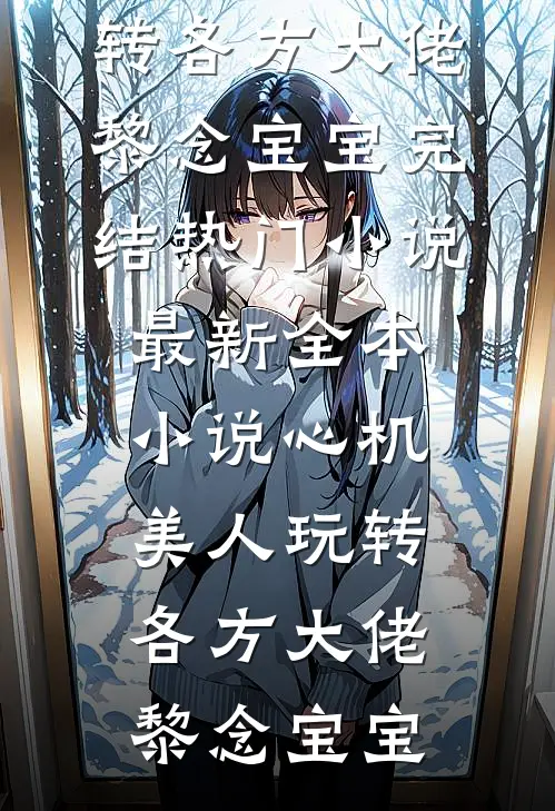 心机美人玩转各方大佬(黎念宝宝)完结热门小说_最新全本小说心机美人玩转各方大佬黎念宝宝