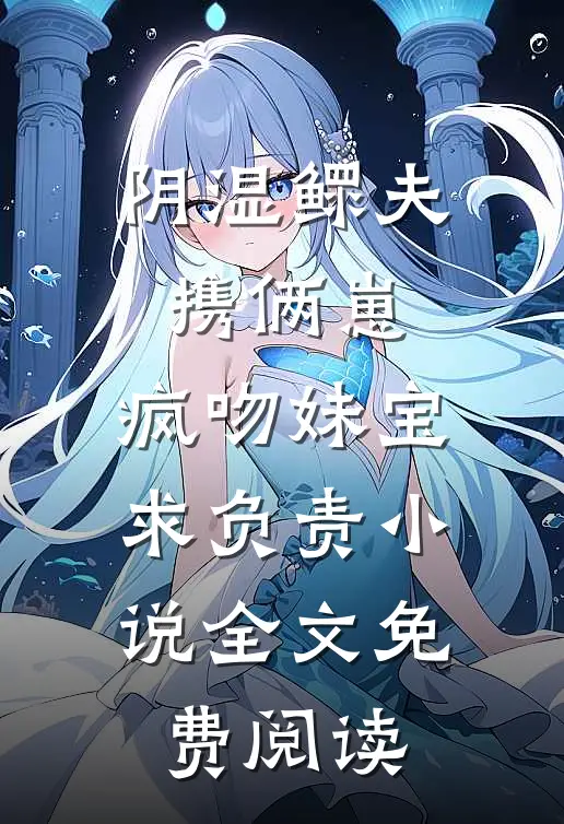 阴湿鳏夫携俩崽，疯吻妹宝求负责小说全文免费阅读