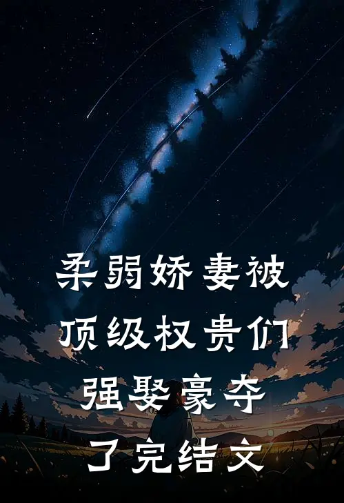 柔弱娇妻被顶级权贵们强娶豪夺了完结文