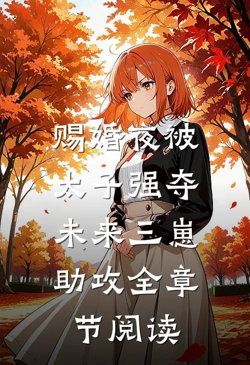 赐婚夜被太子强夺，未来三崽助攻全章节阅读