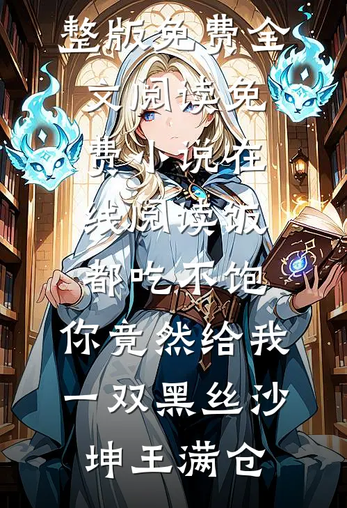 饭都吃不饱，你竟然给我一双黑丝沙坤王满仓完整版免费全文阅读_免费小说在线阅读饭都吃不饱，你竟然给我一双黑丝(沙坤王满仓)