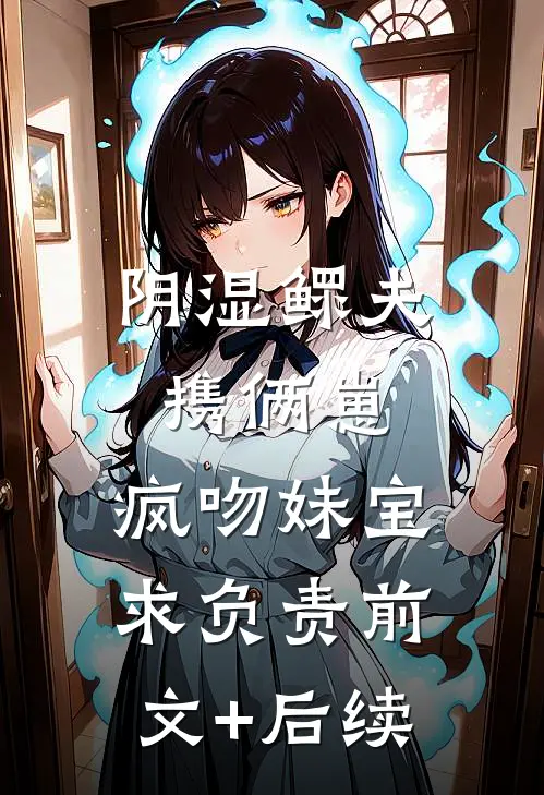 阴湿鳏夫携俩崽，疯吻妹宝求负责前文+后续