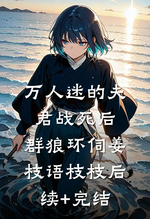 万人迷的夫君战死后，群狼环伺姜枝语枝枝后续+完结