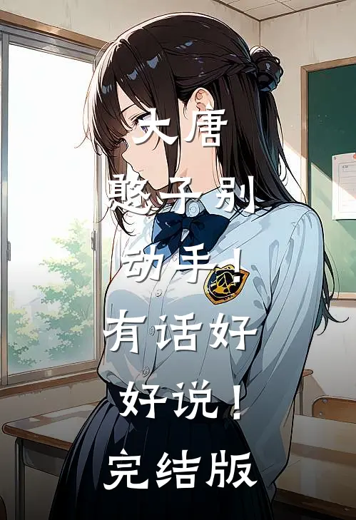 大唐：憨子别动手！有话好好说！完结版