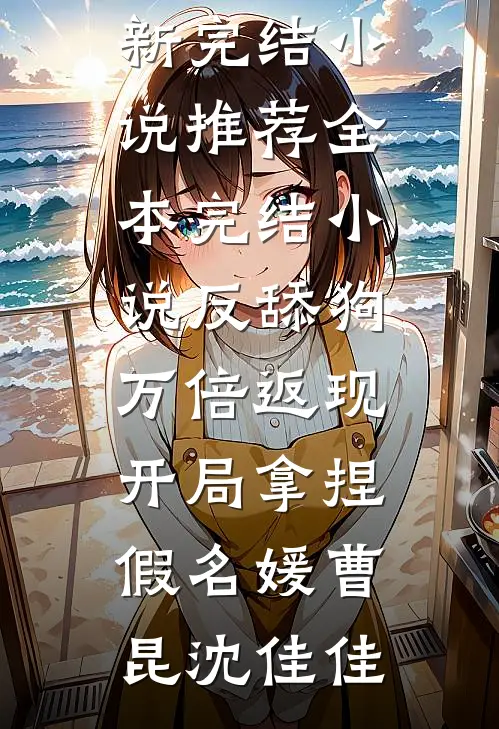反舔狗万倍返现，开局拿捏假名媛曹昆沈佳佳最新完结小说推荐_全本完结小说反舔狗万倍返现，开局拿捏假名媛(曹昆沈佳佳)