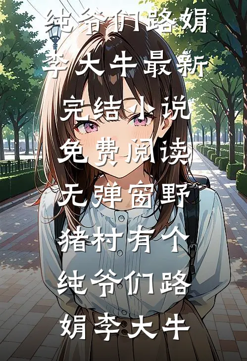 野猪村有个纯爷们路娟李大牛最新完结小说_免费阅读无弹窗野猪村有个纯爷们路娟李大牛
