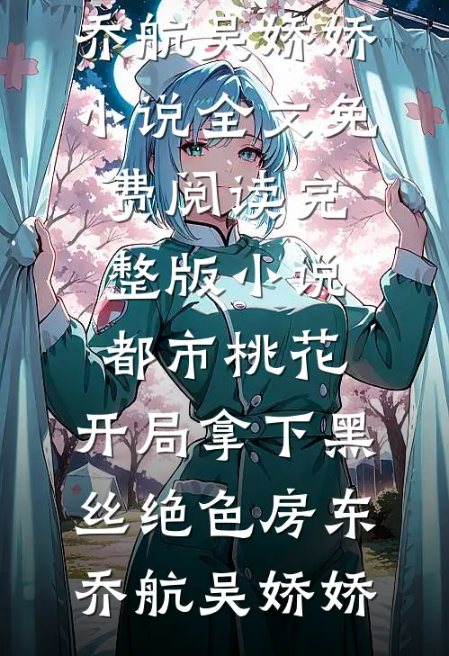 都市桃花，开局拿下黑丝绝色房东乔航吴娇娇小说全文免费阅读_完整版小说都市桃花，开局拿下黑丝绝色房东(乔航吴娇娇)