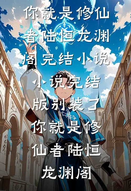 别装了，你就是修仙者(陆恒龙渊阁)完结小说_小说完结版别装了，你就是修仙者(陆恒龙渊阁)