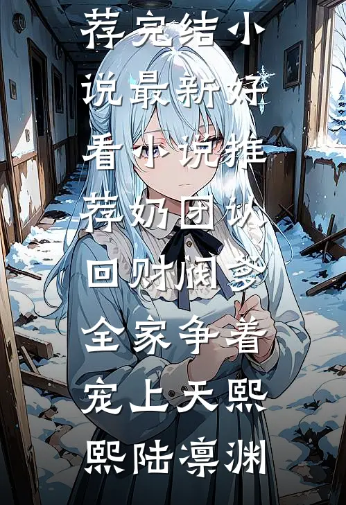 奶团认回财阀爹，全家争着宠上天熙熙陆凛渊推荐完结小说_最新好看小说推荐奶团认回财阀爹，全家争着宠上天熙熙陆凛渊