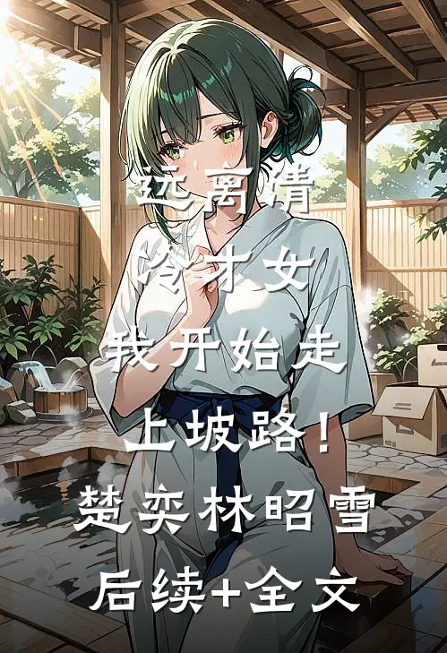 远离清冷才女，我开始走上坡路！楚奕林昭雪后续+全文