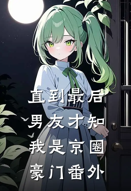 直到最后，男友才知我是京圈豪门 番外
