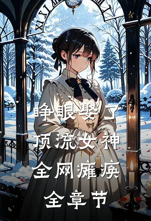 睁眼娶了顶流女神，全网瘫痪全章节