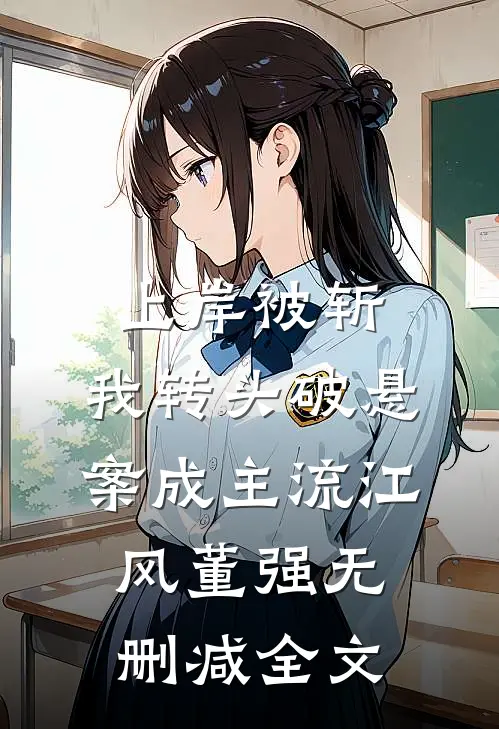 上岸被斩，我转头破悬案成主流江风董强无删减全文