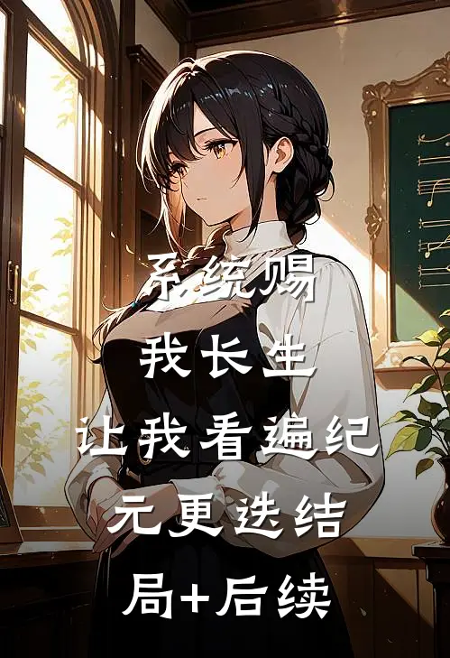 系统赐我长生，让我看遍纪元更迭结局+后续