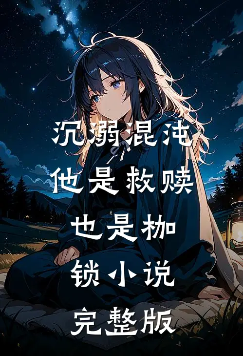 沉溺混沌，他是救赎也是枷锁小说完整版
