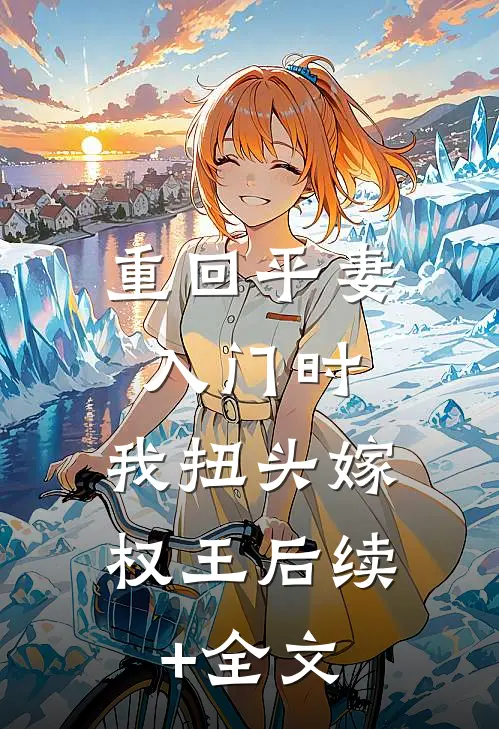 重回平妻入门时，我扭头嫁权王后续+全文