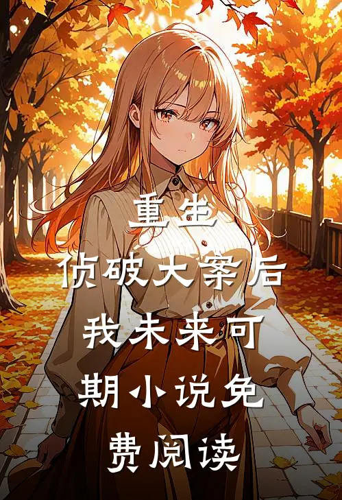 重生：侦破大案后，我未来可期小说免费阅读