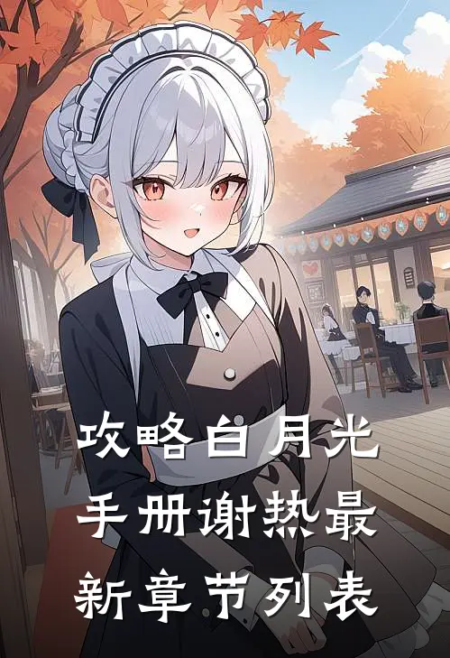 攻略白月光手册谢热最新章节列表
