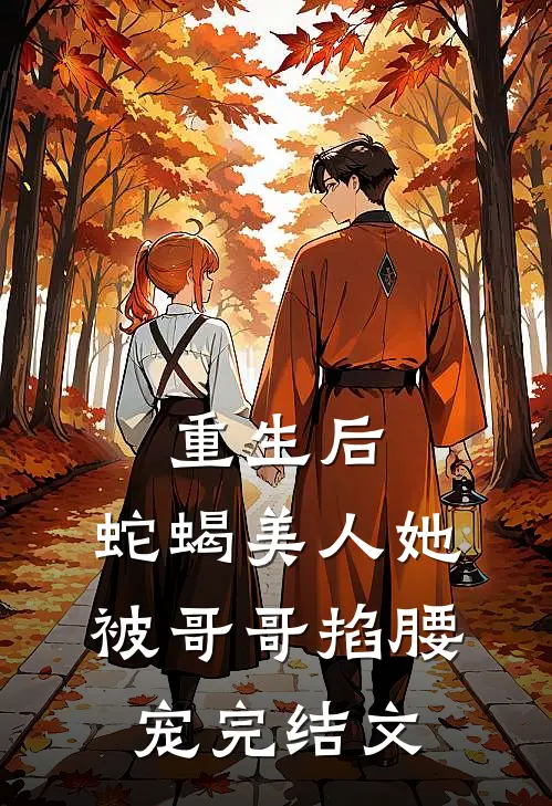 重生后，蛇蝎美人她被哥哥掐腰宠完结文