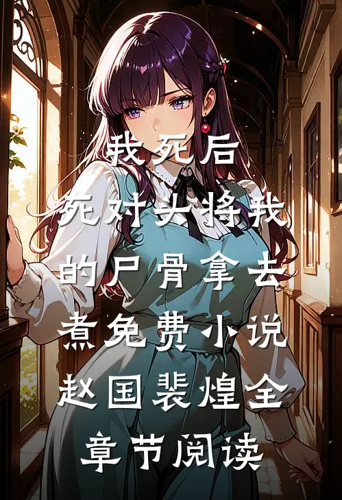 我死后，死对头将我的尸骨拿去煮免费小说赵国裴煌全章节阅读