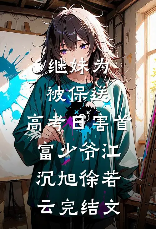 继妹为被保送，高考日害首富少爷江沉旭徐若云完结文