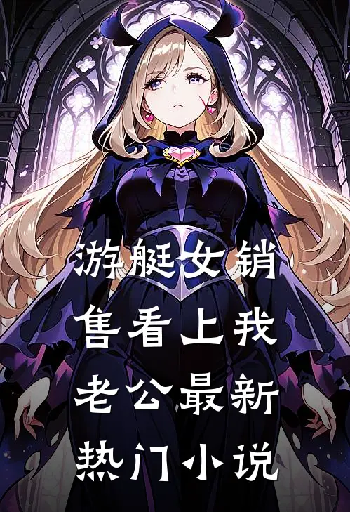 游艇女销售看上我老公最新热门小说