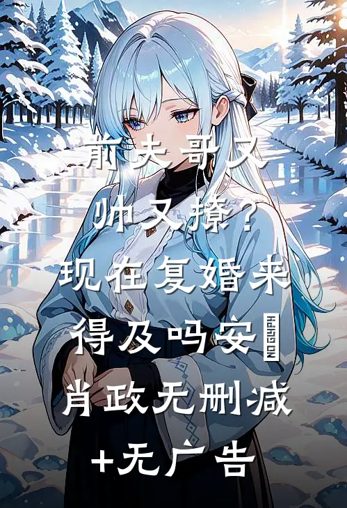 前夫哥又帅又撩？现在复婚来得及吗安婳肖政无删减+无广告