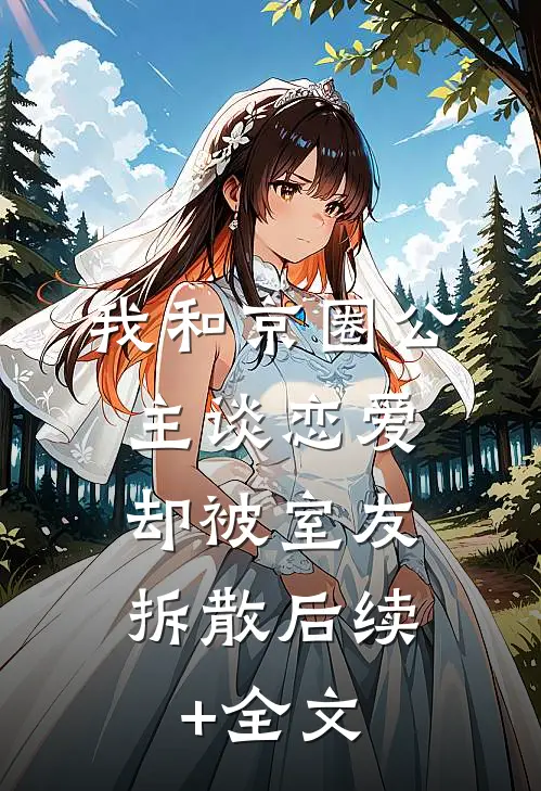 我和京圈公主谈恋爱，却被室友拆散后续+全文