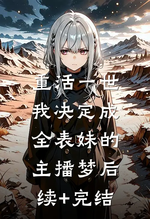 重活一世，我决定成全表妹的主播梦后续+完结