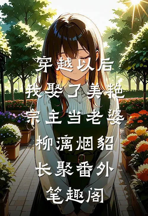 穿越以后，我娶了美艳宗主当老婆：柳漓烟貂长聚番外笔趣阁