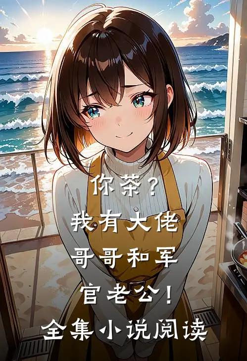你茶？我有大佬哥哥和军官老公！全集小说阅读