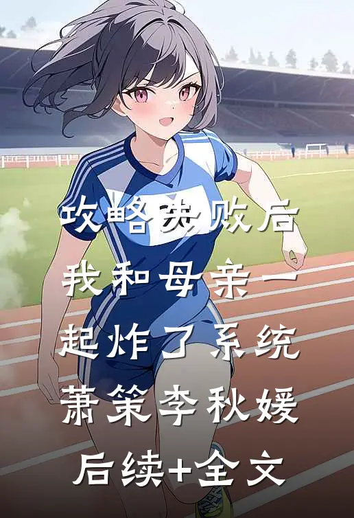 攻略失败后，我和母亲一起炸了系统萧策李秋媛后续+全文