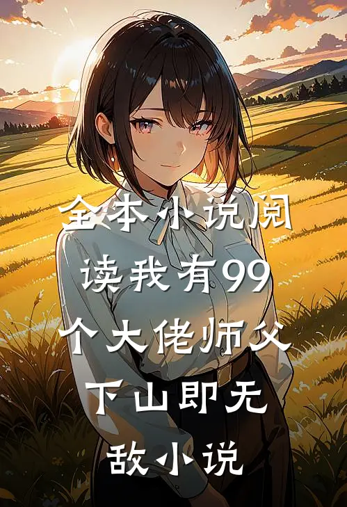 全本小说阅读我有99个大佬师父,下山即无敌 小说