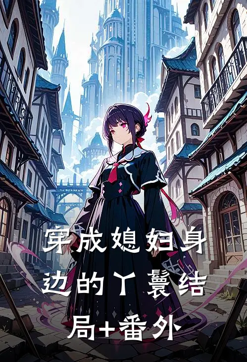 穿成媳妇身边的丫鬟结局+番外