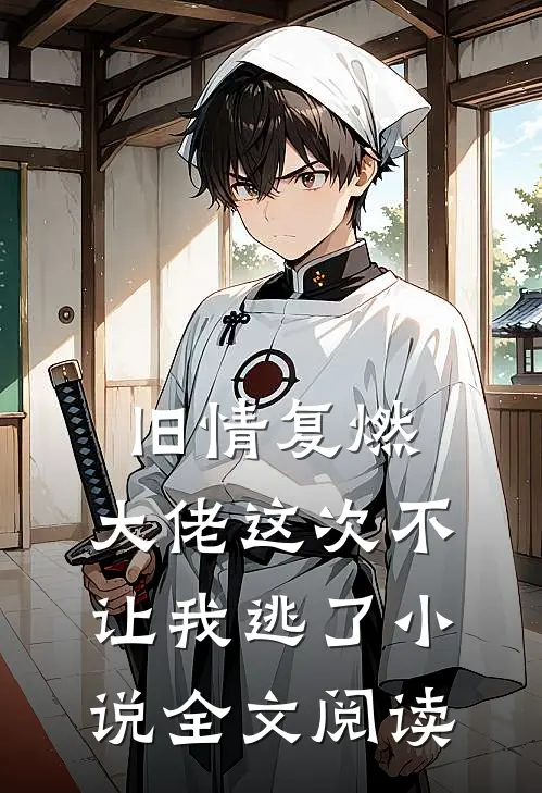 旧情复燃，大佬这次不让我逃了小说全文阅读