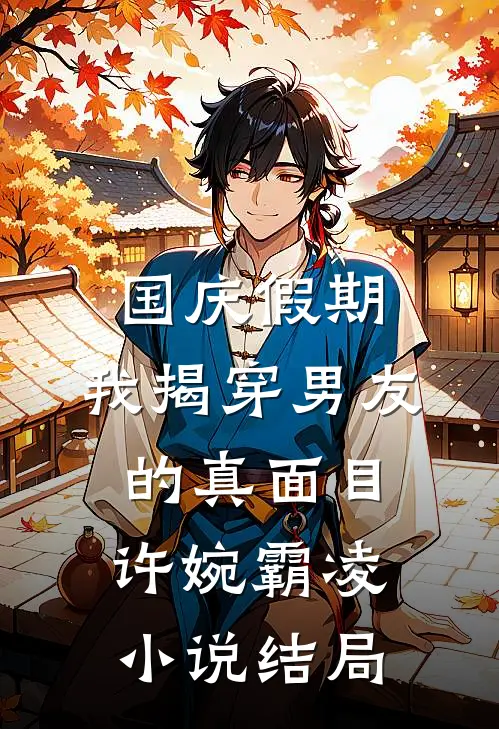 国庆假期，我揭穿男友的真面目许婉霸凌小说结局
