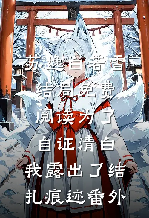 苏逸白若雪结局免费阅读为了自证清白，我露出了结扎痕迹番外