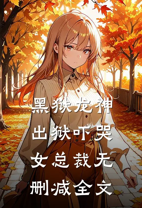 黑狱龙神，出狱吓哭女总裁无删减全文