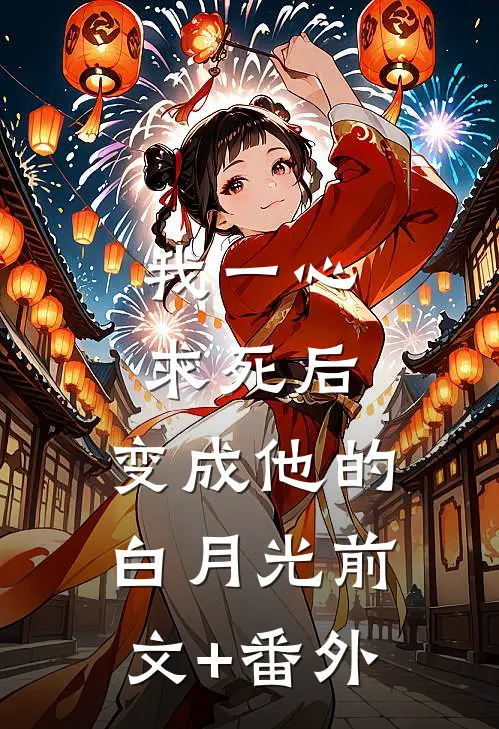 我一心求死后，变成他的白月光前文+番外